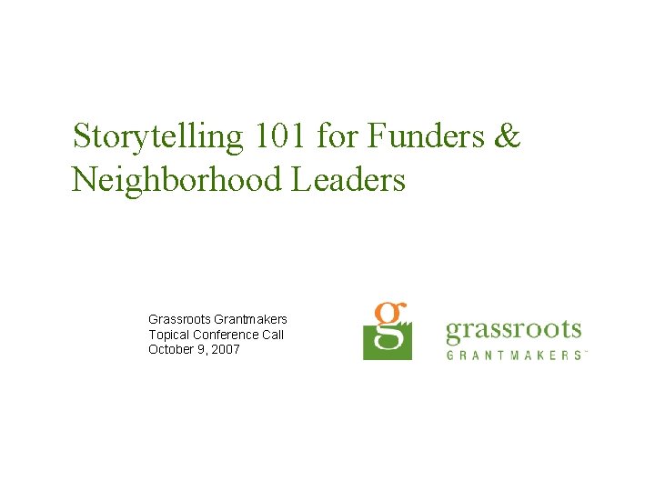 Storytelling 101 for Funders & Neighborhood Leaders Grassroots Grantmakers Topical Conference Call October 9,