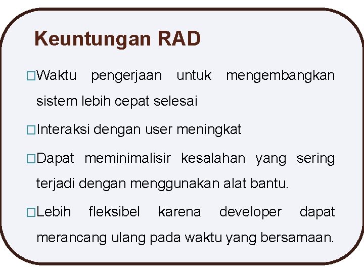 Keuntungan RAD �Waktu pengerjaan untuk mengembangkan sistem lebih cepat selesai �Interaksi �Dapat dengan user