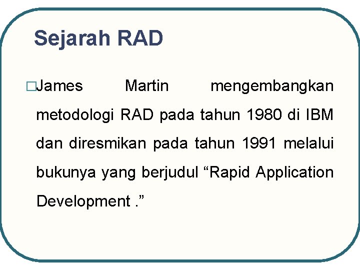 Sejarah RAD �James Martin mengembangkan metodologi RAD pada tahun 1980 di IBM dan diresmikan