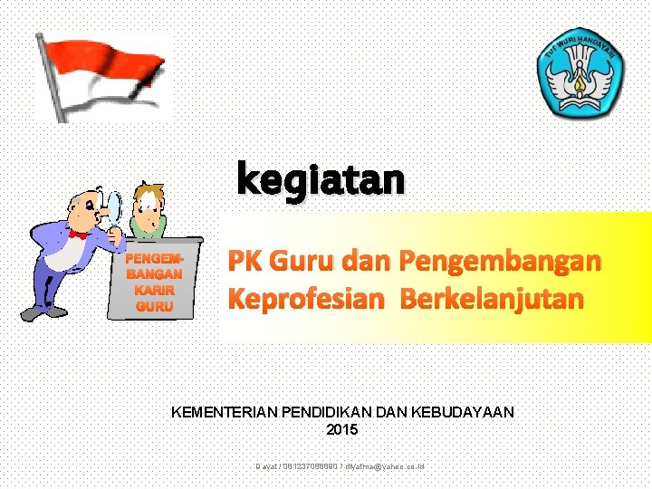 kegiatan PENGEMBANGAN KARIR GURU PK Guru dan Pengembangan Keprofesian Berkelanjutan KEMENTERIAN PENDIDIKAN DAN KEBUDAYAAN