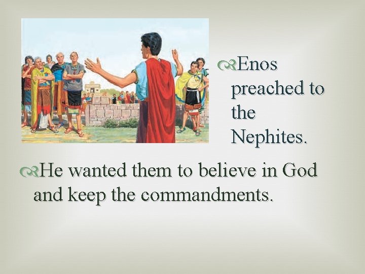  Enos preached to the Nephites. He wanted them to believe in God and