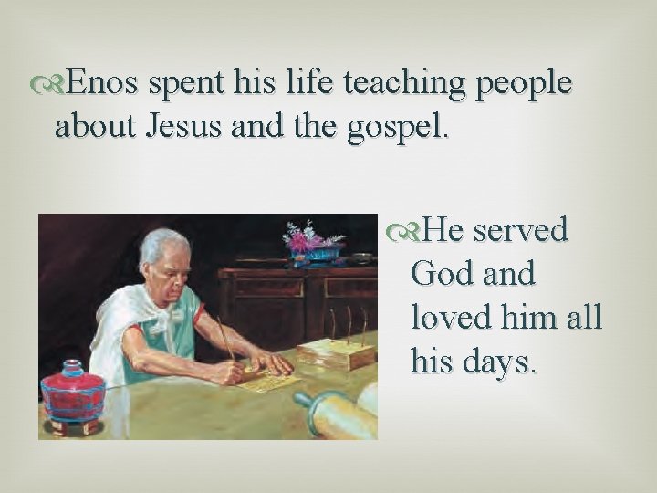  Enos spent his life teaching people about Jesus and the gospel. He served