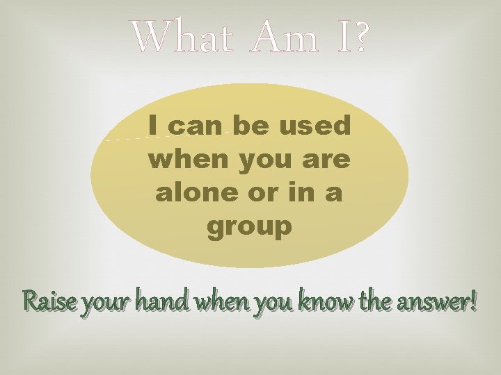 What Am I? I can be used when you are alone or in a