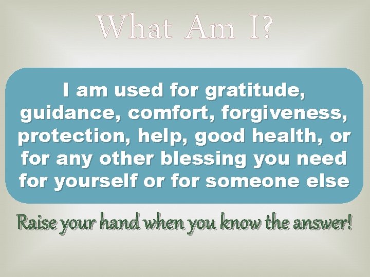 What Am I? I am used for gratitude, guidance, comfort, forgiveness, protection, help, good