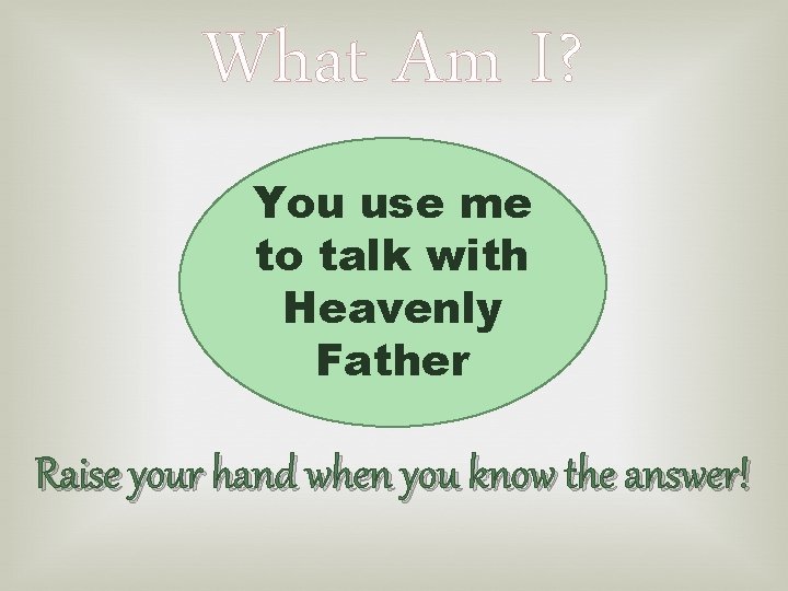 What Am I? You use me to talk with Heavenly Father Raise your hand
