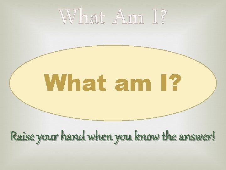 What Am I? What am I? Raise your hand when you know the answer!