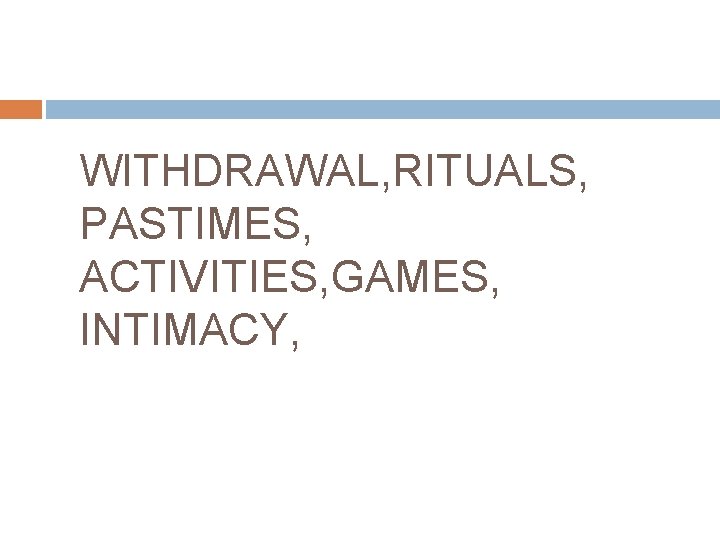 WITHDRAWAL, RITUALS, PASTIMES, ACTIVITIES, GAMES, INTIMACY, 