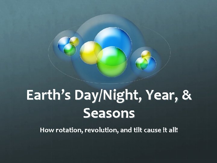 Earth’s Day/Night, Year, & Seasons How rotation, revolution, and tilt cause it all! 