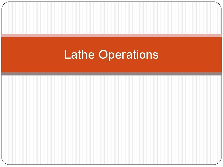 Lathe Operations 1 Lathe Operations 1