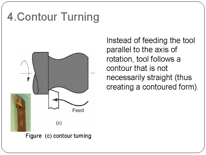 4. Contour Turning Instead of feeding the tool parallel to the axis of rotation, 4. Contour Turning Instead of feeding the tool parallel to the axis of rotation,