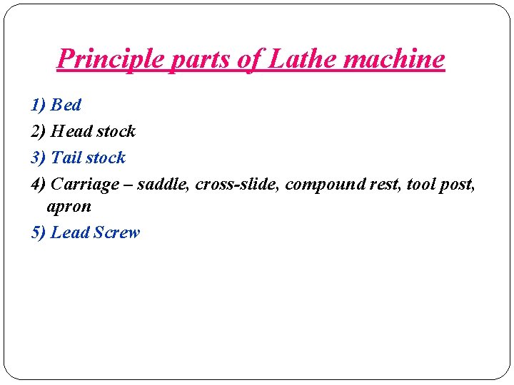 Principle parts of Lathe machine 1) Bed 2) Head stock 3) Tail stock 4) Principle parts of Lathe machine 1) Bed 2) Head stock 3) Tail stock 4)