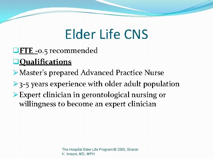 Elder Life CNS q. FTE -0. 5 recommended q. Qualifications Ø Master’s prepared Advanced