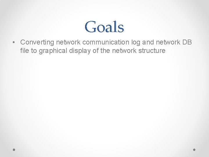 Goals • Converting network communication log and network DB file to graphical display of