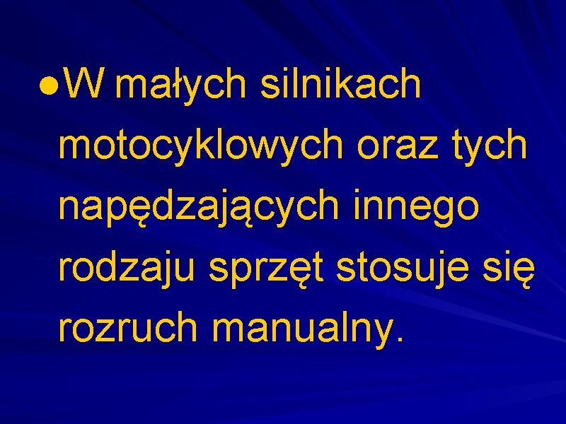 ●W małych silnikach motocyklowych oraz tych napędzających innego rodzaju sprzęt stosuje się rozruch manualny.