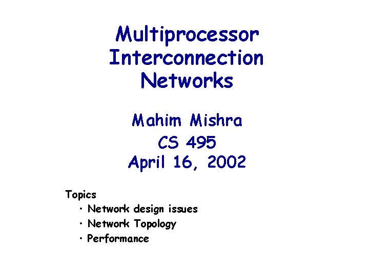 Multiprocessor Interconnection Networks Mahim Mishra CS 495 April 16, 2002 Topics • Network design
