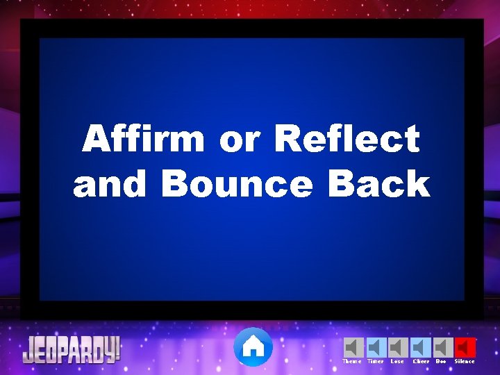 Affirm or Reflect and Bounce Back Theme Timer Lose Cheer Boo Silence 