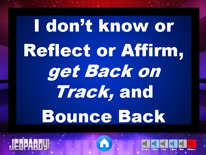 I don’t know or Reflect or Affirm, get Back on Track, and Bounce Back