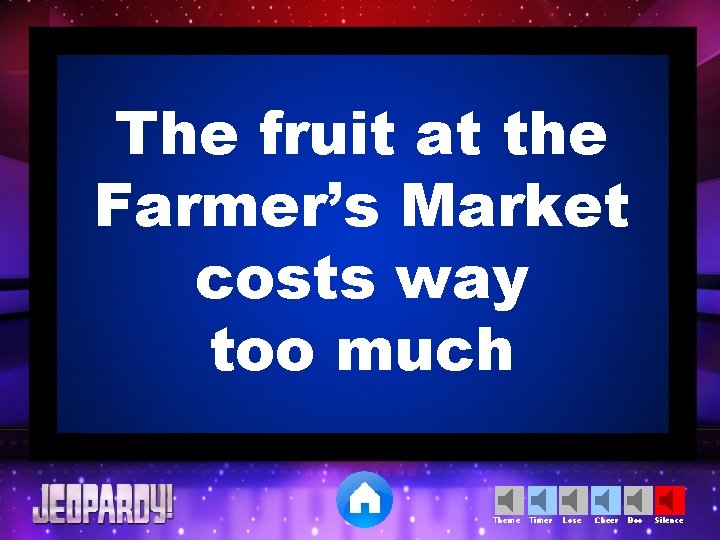 The fruit at the Farmer’s Market costs way too much Theme Timer Lose Cheer