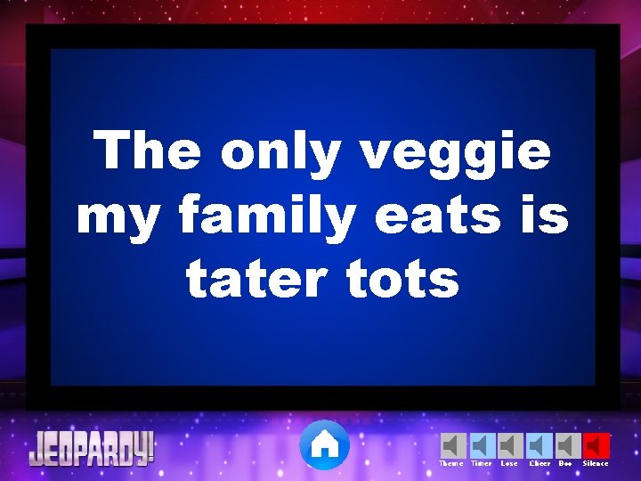 The only veggie my family eats is tater tots Theme Timer Lose Cheer Boo