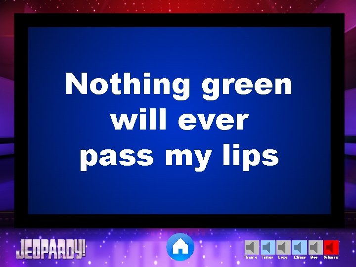 Nothing green will ever pass my lips Theme Timer Lose Cheer Boo Silence 