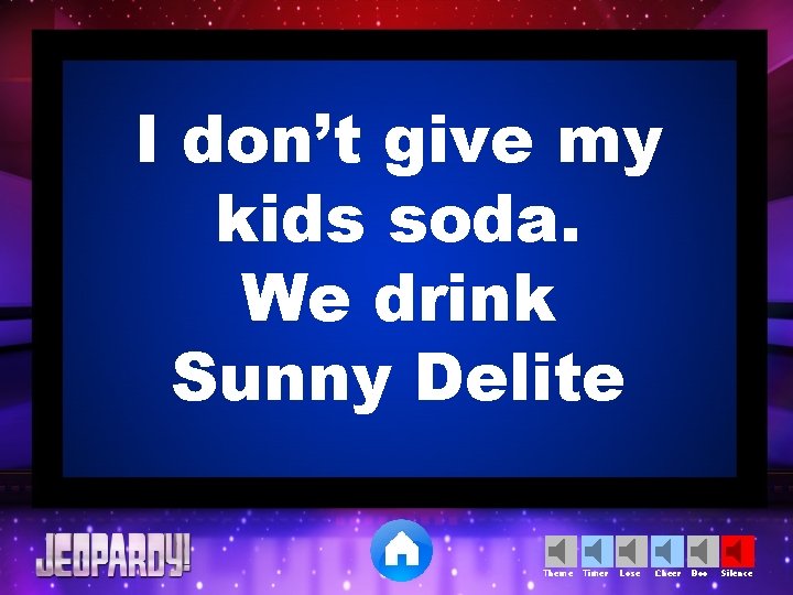 I don’t give my kids soda. We drink Sunny Delite Theme Timer Lose Cheer