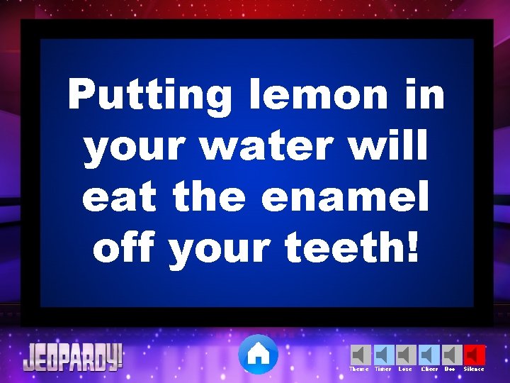 Putting lemon in your water will eat the enamel off your teeth! Theme Timer