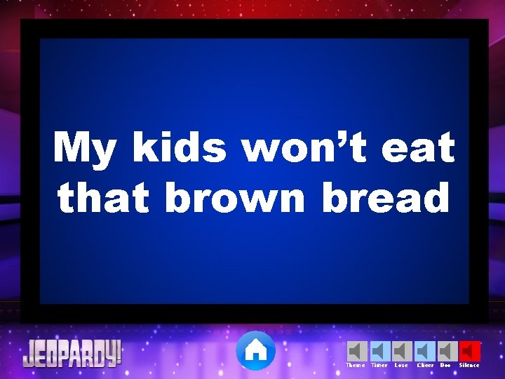 My kids won’t eat that brown bread Theme Timer Lose Cheer Boo Silence 