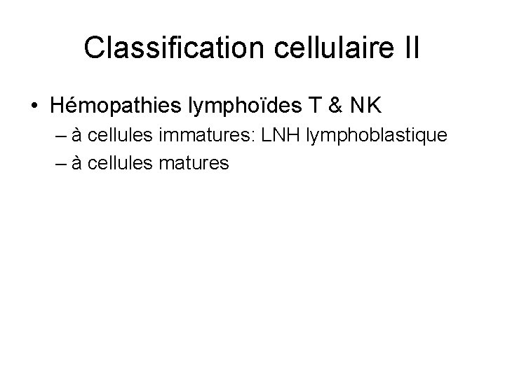 Classification cellulaire II • Hémopathies lymphoïdes T & NK – à cellules immatures: LNH