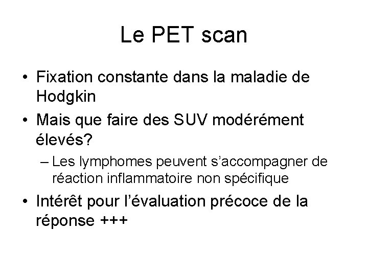 Le PET scan • Fixation constante dans la maladie de Hodgkin • Mais que