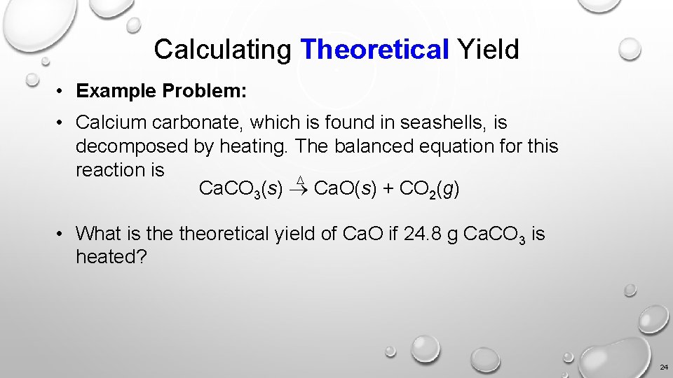 Calculating Theoretical Yield • Example Problem: • Calcium carbonate, which is found in seashells,