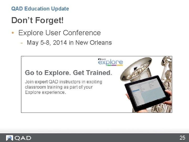 QAD Education Update Don’t Forget! • Explore User Conference - May 5 -8, 2014