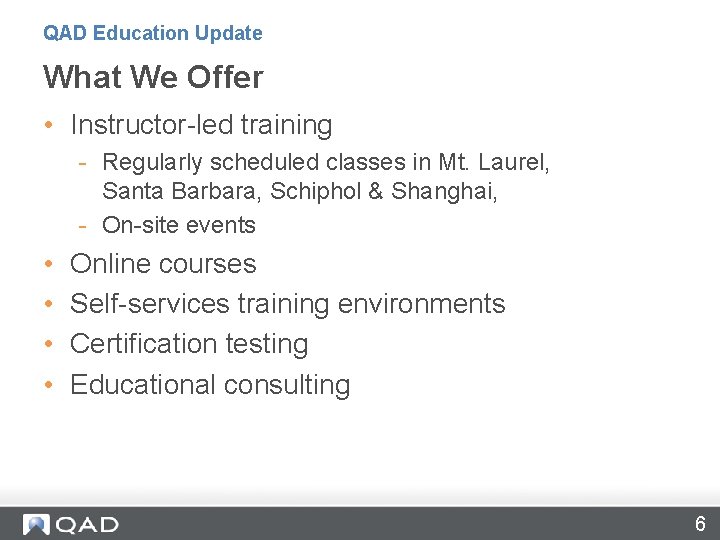 QAD Education Update What We Offer • Instructor-led training - Regularly scheduled classes in