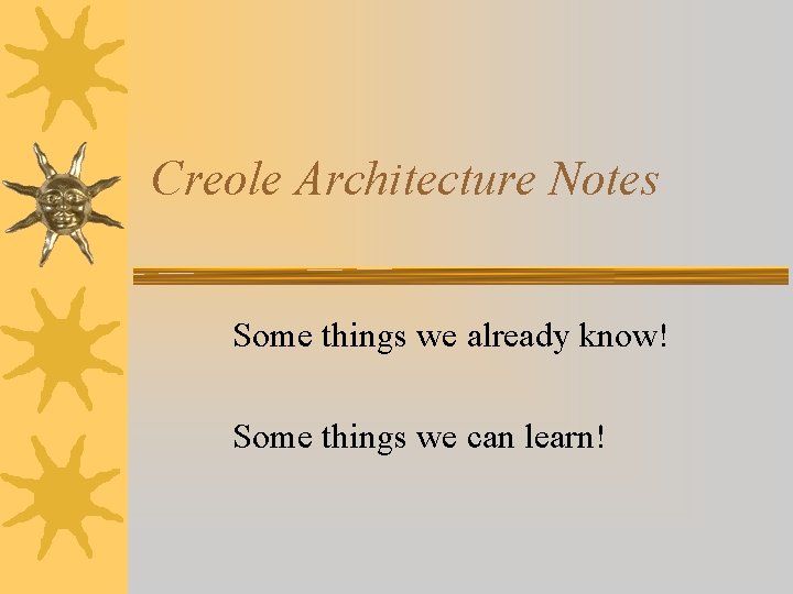 Creole Architecture Notes Some things we already know! Some things we can learn! 
