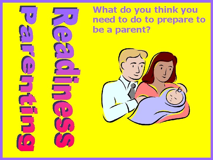 What do you think you need to do to prepare to be a parent?