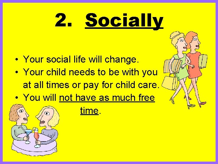 2. Socially • Your social life will change. • Your child needs to be