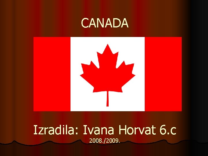 CANADA Izradila: Ivana Horvat 6. c 2008. /2009. 