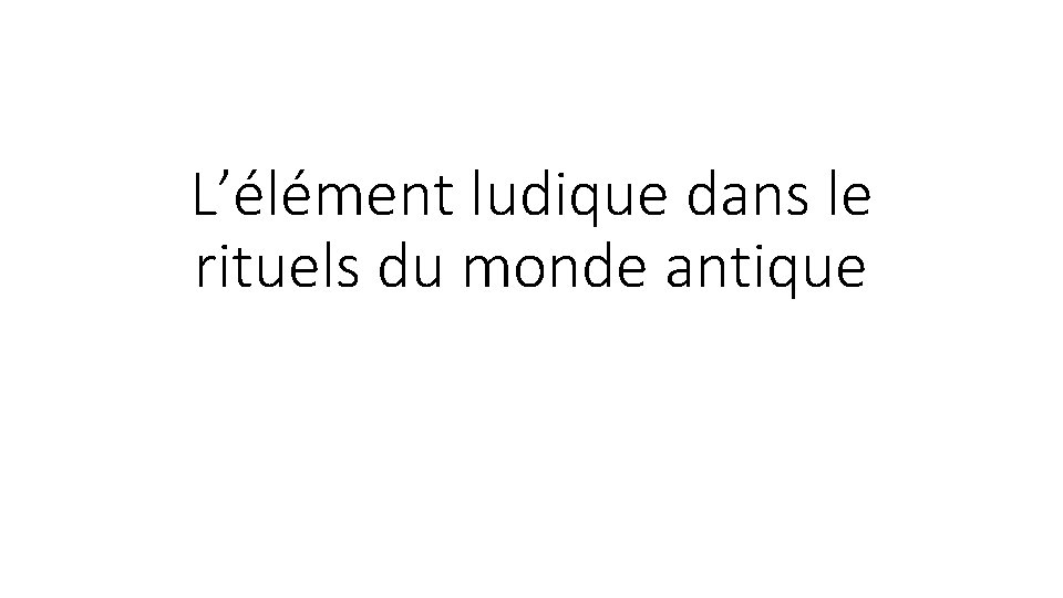 L’élément ludique dans le rituels du monde antique 