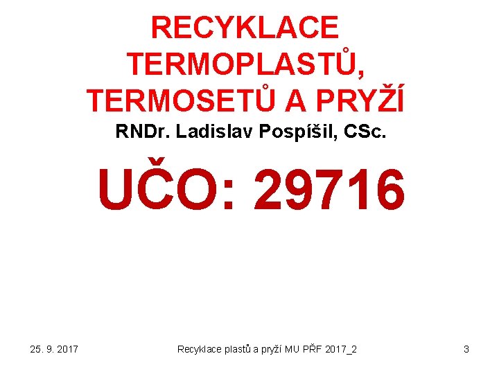 RECYKLACE TERMOPLASTŮ, TERMOSETŮ A PRYŽÍ RNDr. Ladislav Pospíšil, CSc. UČO: 29716 25. 9. 2017