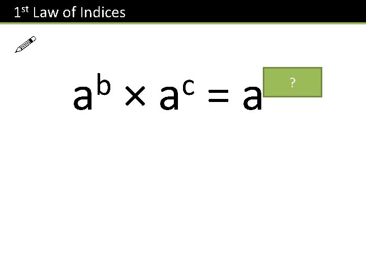 1 st Law of Indices ! b a × c a = b+c a 1 st Law of Indices ! b a × c a = b+c a