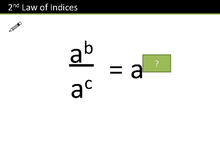 2 nd Law of Indices ! b a c a = ? b-c a 2 nd Law of Indices ! b a c a = ? b-c a