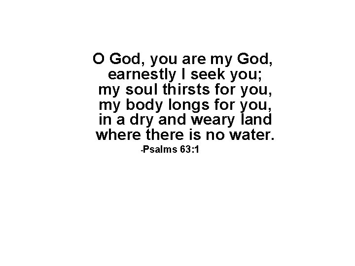 O God, you are my God, earnestly I seek you; my soul thirsts for