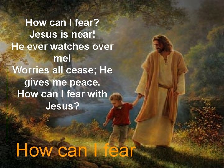 How can I fear? Jesus is near! He ever watches over me! Worries all