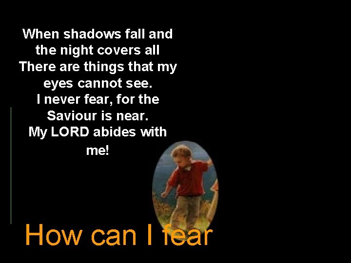 When shadows fall and the night covers all There are things that my eyes