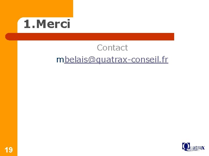 1. Merci Contact mbelais@quatrax-conseil. fr 19 
