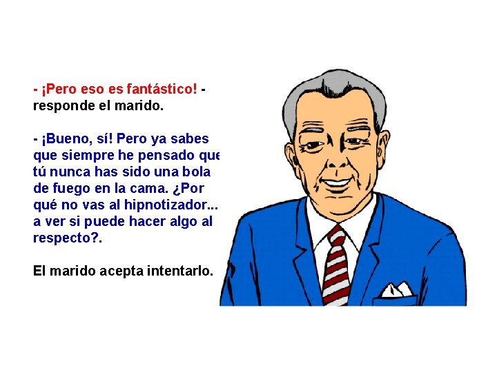 - ¡Pero es fantástico! responde el marido. - ¡Bueno, sí! Pero ya sabes que