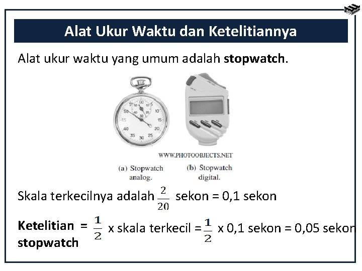 Alat Ukur Waktu dan Ketelitiannya Alat ukur waktu yang umum adalah stopwatch. Skala terkecilnya