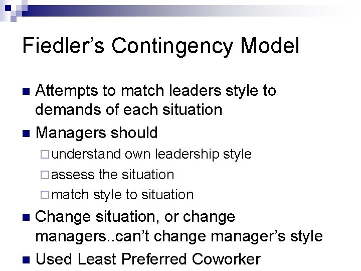 Fiedler’s Contingency Model Attempts to match leaders style to demands of each situation n Fiedler’s Contingency Model Attempts to match leaders style to demands of each situation n