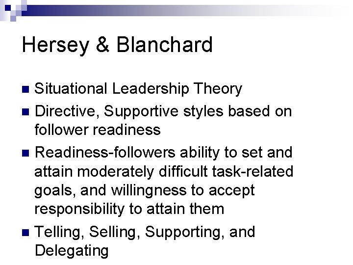 Hersey & Blanchard Situational Leadership Theory n Directive, Supportive styles based on follower readiness Hersey & Blanchard Situational Leadership Theory n Directive, Supportive styles based on follower readiness