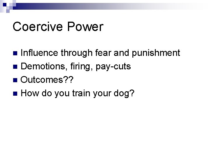 Coercive Power Influence through fear and punishment n Demotions, firing, pay-cuts n Outcomes? ? Coercive Power Influence through fear and punishment n Demotions, firing, pay-cuts n Outcomes? ?