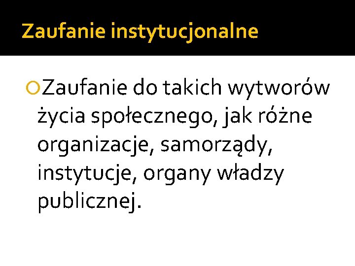 Zaufanie instytucjonalne Zaufanie do takich wytworów życia społecznego, jak różne organizacje, samorządy, instytucje, organy